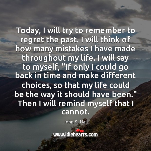 Today, I will try to remember to regret the past. John S. Hall Picture Quote