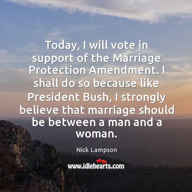 Today, I will vote in support of the marriage protection amendment. Nick Lampson Picture Quote