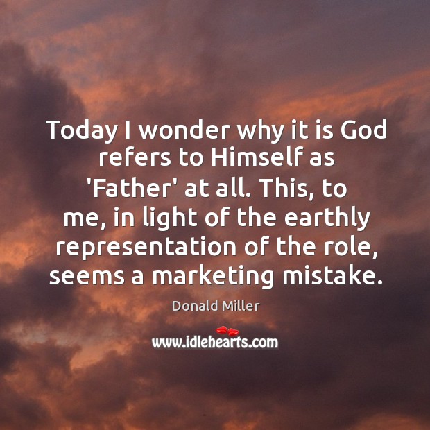 Today I wonder why it is God refers to Himself as ‘Father’ Donald Miller Picture Quote