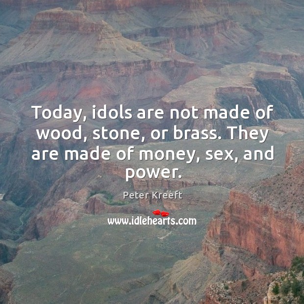 Today, idols are not made of wood, stone, or brass. They are Peter Kreeft Picture Quote