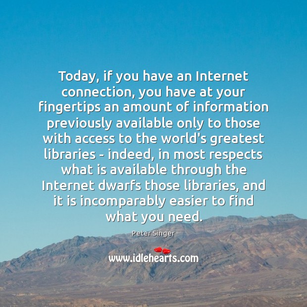 Today, if you have an Internet connection, you have at your fingertips Peter Singer Picture Quote