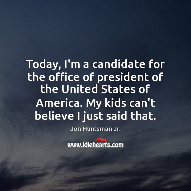 Today, I’m a candidate for the office of president of the United Jon Huntsman Jr. Picture Quote