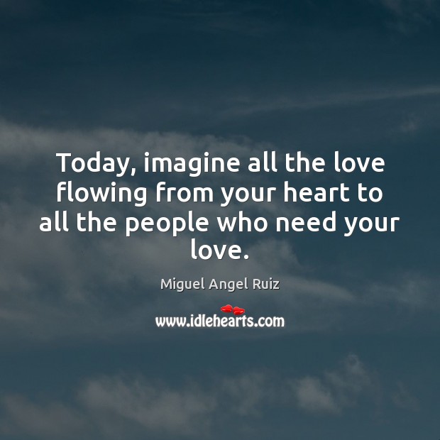 Today, imagine all the love flowing from your heart to all the people who need your love. Image