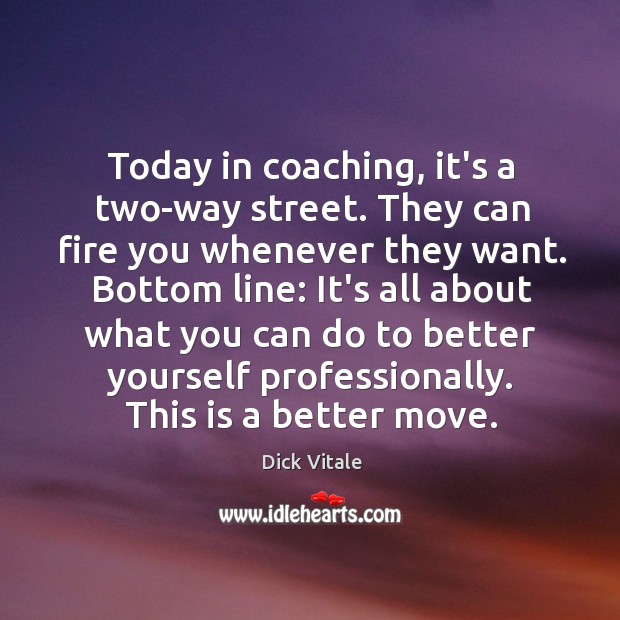 Today in coaching, it’s a two-way street. They can fire you whenever Dick Vitale Picture Quote