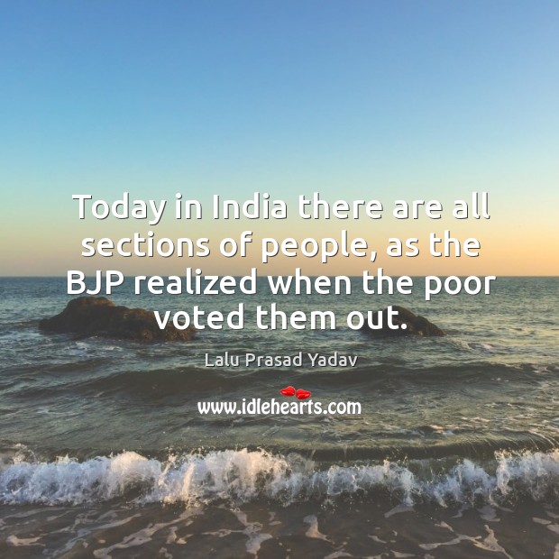 Today in india there are all sections of people, as the bjp realized when the poor voted them out. Lalu Prasad Yadav Picture Quote