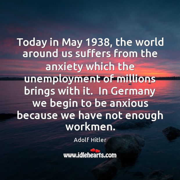 Today in May 1938, the world around us suffers from the anxiety which Adolf Hitler Picture Quote