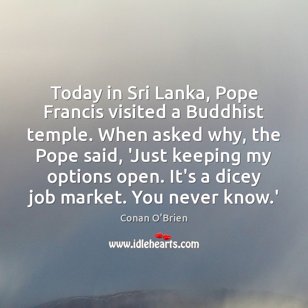 Today in Sri Lanka, Pope Francis visited a Buddhist temple. When asked Conan O’Brien Picture Quote