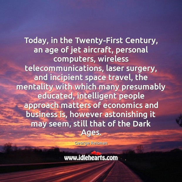 Today, in the Twenty-First Century, an age of jet aircraft, personal computers, George Reisman Picture Quote