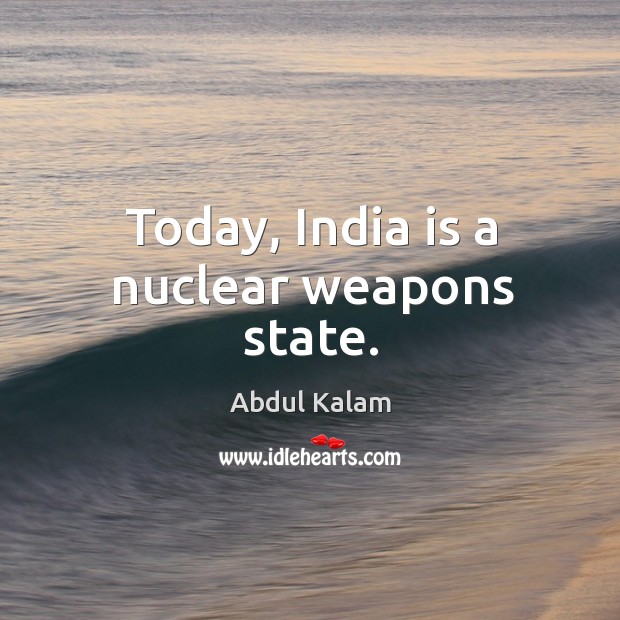 Today, India is a nuclear weapons state. Abdul Kalam Picture Quote