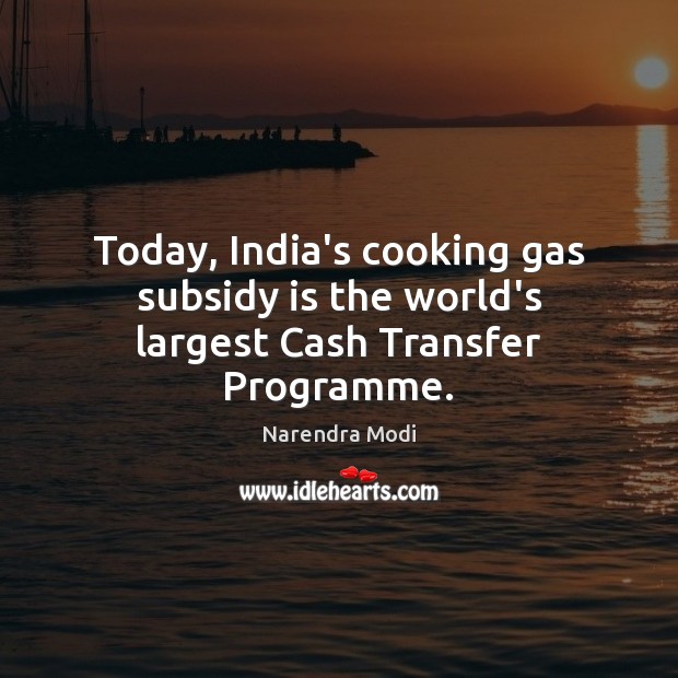 Today, India’s cooking gas subsidy is the world’s largest Cash Transfer Programme. Narendra Modi Picture Quote