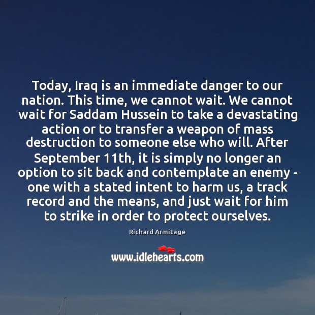 Today, Iraq is an immediate danger to our nation. This time, we Richard Armitage Picture Quote