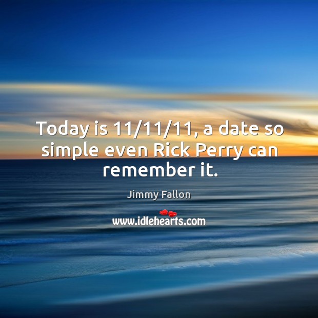 Today is 11/11/11, a date so simple even Rick Perry can remember it. Jimmy Fallon Picture Quote