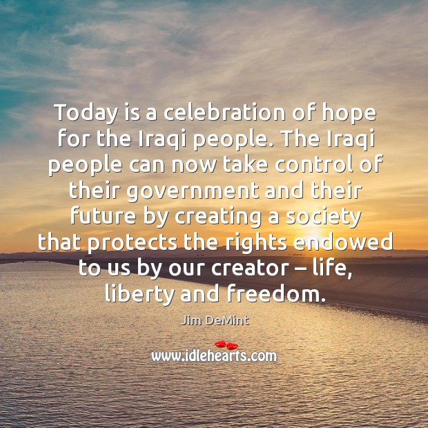 Today is a celebration of hope for the iraqi people. The iraqi people can now take control Jim DeMint Picture Quote