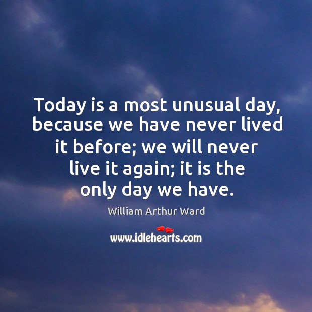 Today is a most unusual day, because we have never lived it before; William Arthur Ward Picture Quote