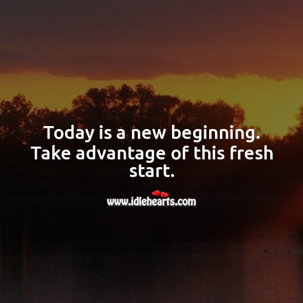 Today is a new beginning. Take advantage of this fresh start. Image