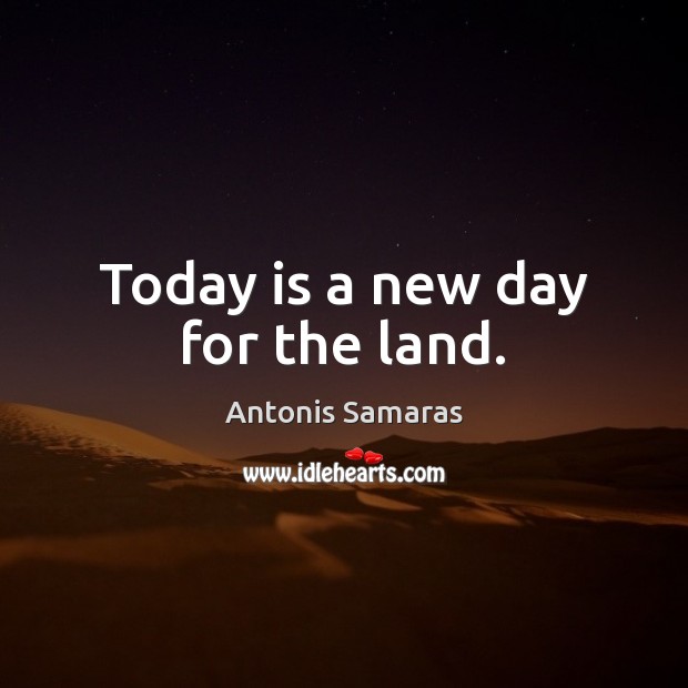 Today is a new day for the land. Antonis Samaras Picture Quote