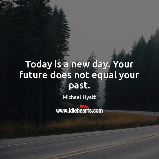 Today is a new day. Your future does not equal your past. Image