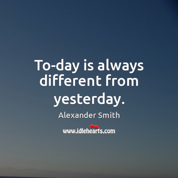 To-day is always different from yesterday. Image