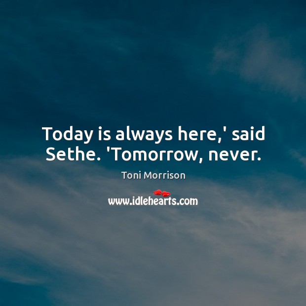 Today is always here,’ said Sethe. ‘Tomorrow, never. Image