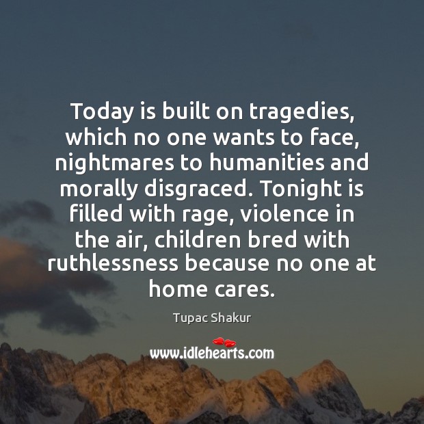 Today is built on tragedies, which no one wants to face, nightmares Tupac Shakur Picture Quote