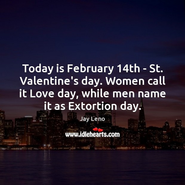 Today is February 14th – St. Valentine’s day. Women call it Love Jay Leno Picture Quote