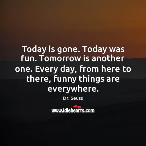 Today is gone. Today was fun. Tomorrow is another one. Every day, Dr. Seuss Picture Quote