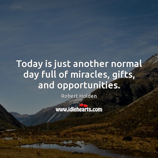 Today is just another normal day full of miracles, gifts, and opportunities. Robert Holden Picture Quote