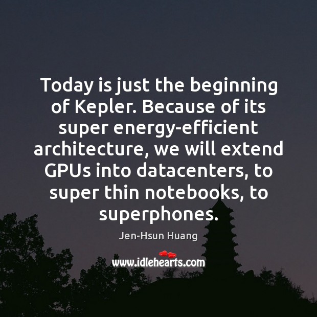Today is just the beginning of Kepler. Because of its super energy-efficient Jen-Hsun Huang Picture Quote