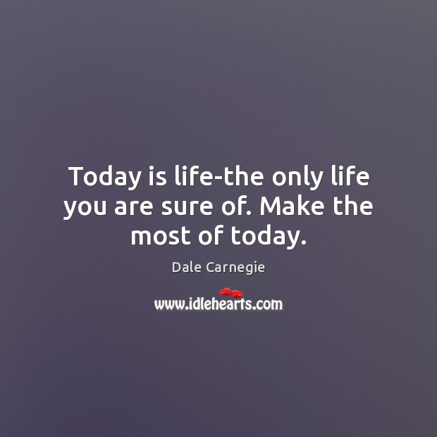 Today is life-the only life you are sure of. Make the most of today. Dale Carnegie Picture Quote