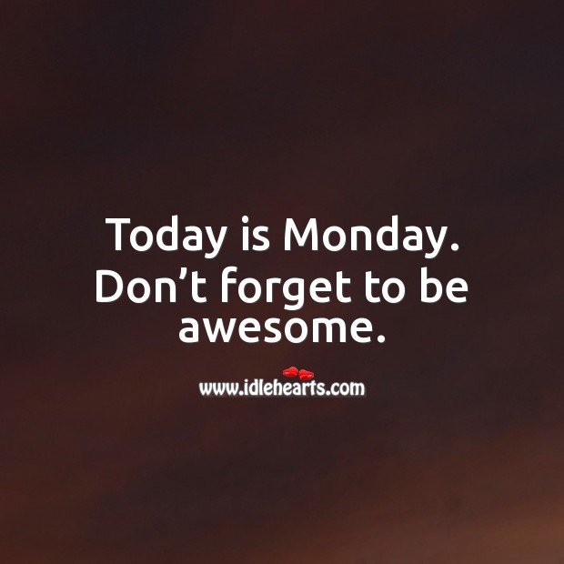 Today is Monday. Don’t forget to be awesome. Image