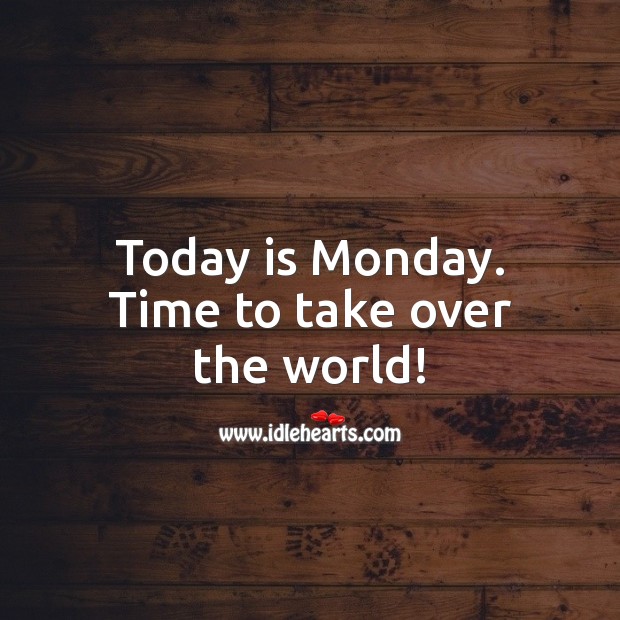 Today is Monday. Time to take over the world! Monday Quotes Image
