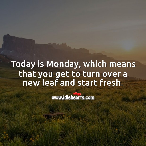 Today is Monday, which means that you get to turn over a new leaf and start fresh. Monday Quotes Image