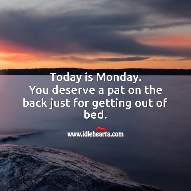 Today is Monday. You deserve a pat on the back just for getting out of bed. Monday Quotes Image