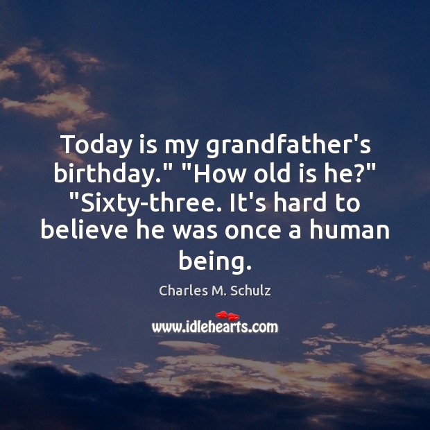 Today is my grandfather’s birthday.” “How old is he?” “Sixty-three. It’s hard Charles M. Schulz Picture Quote