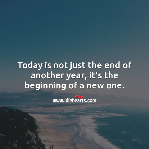 Today is not just the end of another year, it’s the beginning of a new one. 