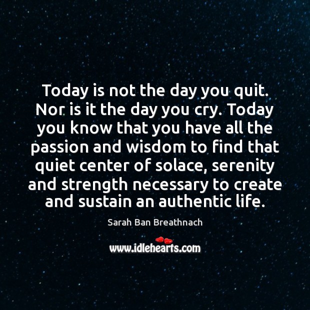 Today is not the day you quit. Nor is it the day Sarah Ban Breathnach Picture Quote