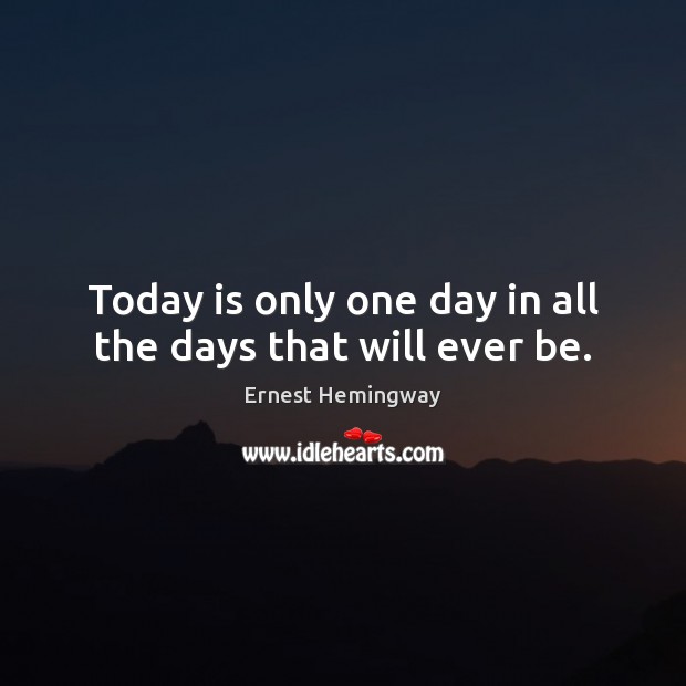 Today is only one day in all the days that will ever be. Image