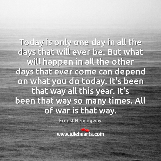 Today is only one day in all the days that will ever Ernest Hemingway Picture Quote