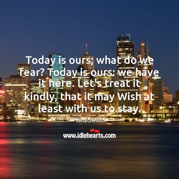 Today is ours; what do we fear? Today is ours: we have Anacreon Picture Quote