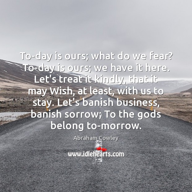 To-day is ours; what do we fear? To-day is ours; we have Abraham Cowley Picture Quote