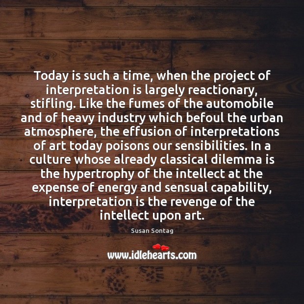 Today is such a time, when the project of interpretation is largely Susan Sontag Picture Quote