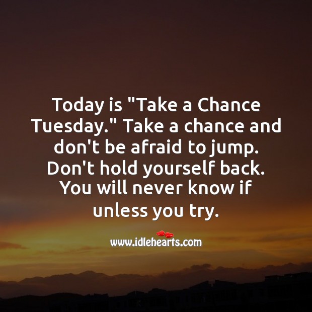 Today is “Take a Chance Tuesday.” Don’t hold yourself back. Tuesday Quotes Image