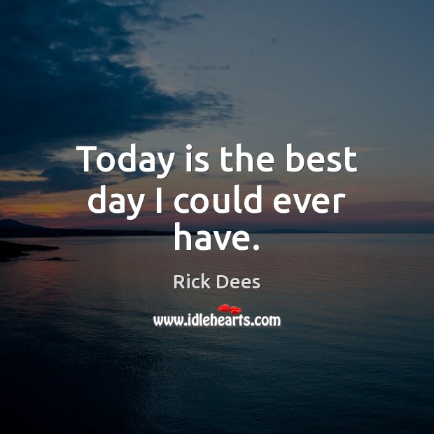 Today is the best day I could ever have. Rick Dees Picture Quote