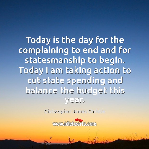 Today is the day for the complaining to end and for statesmanship to begin. Christopher James Christie Picture Quote