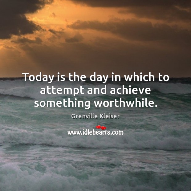 Today is the day in which to attempt and achieve something worthwhile. Grenville Kleiser Picture Quote