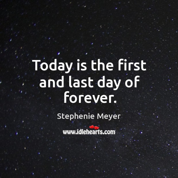 Today is the first and last day of forever. Stephenie Meyer Picture Quote