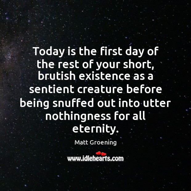 Today is the first day of the rest of your short, brutish Matt Groening Picture Quote