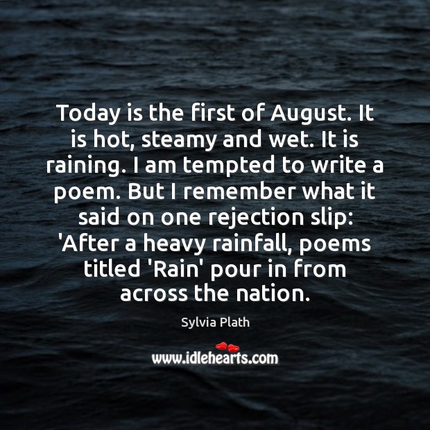 Today is the first of August. It is hot, steamy and wet. Sylvia Plath Picture Quote