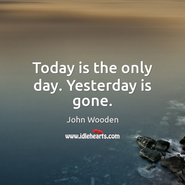Today is the only day. Yesterday is gone. Image