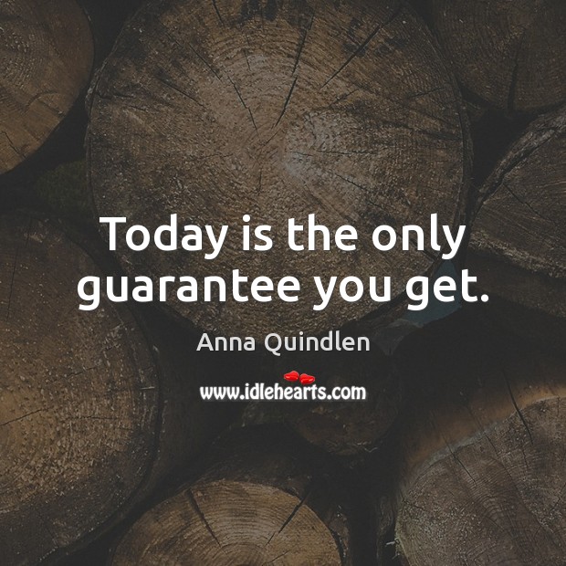 Today is the only guarantee you get. Anna Quindlen Picture Quote